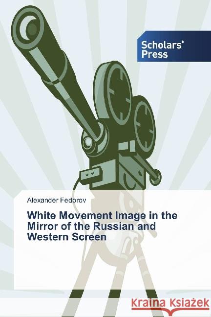 White Movement Image in the Mirror of the Russian and Western Screen Fedorov, Alexander 9783639519228 Scholar's Press