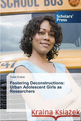 Fostering Deconstructions: Urban Adolescent Girls as Researchers Evans, Dawn 9783639519419