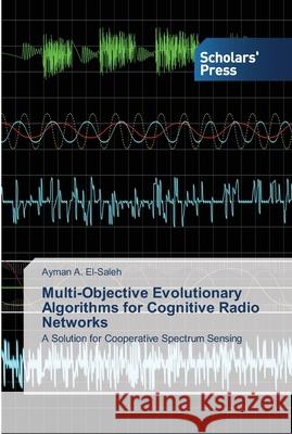 Multi-Objective Evolutionary Algorithms for Cognitive Radio Networks A. El-Saleh, Ayman 9783639519464 Scholar's Press