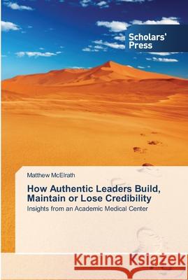 How Authentic Leaders Build, Maintain or Lose Credibility McElrath, Matthew 9783639519785