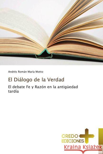 El Diálogo de la Verdad : El debate Fe y Razón en la antigüedad tardía Motto, Andrés Román María 9783639520866