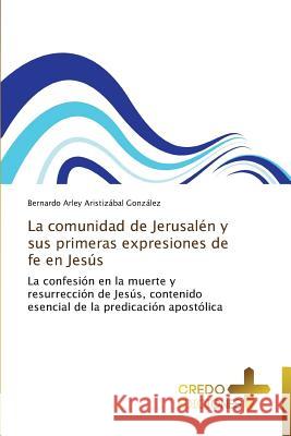La Comunidad de Jerusalen y Sus Primeras Expresiones de Fe En Jesus Aristizabal Gonzalez Bernardo Arley 9783639521795 Credo Ediciones