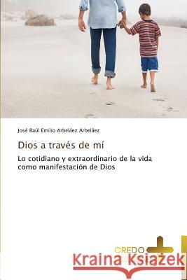 Dios a través de mí Arbeláez Arbeláez José Raúl Emilio 9783639521993 Credo Ediciones