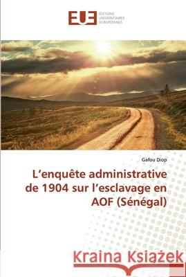 L'enquête administrative de 1904 sur l'esclavage en AOF (Sénégal) Gafou Diop 9783639524345 Editions Universitaires Europeennes