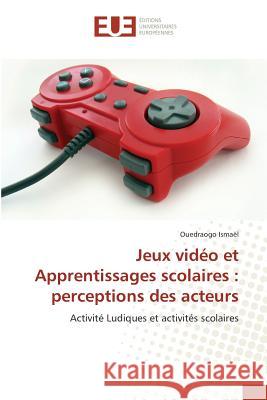 Jeux vidéo et Apprentissages scolaires : perceptions des acteurs Ismaël, Ouedraogo 9783639526264