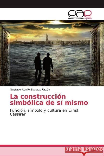 La construcción simbólica de sí mismo : Función, símbolo y cultura en Ernst Cassirer Esparza Urzúa, Gustavo Adolfo 9783639530193