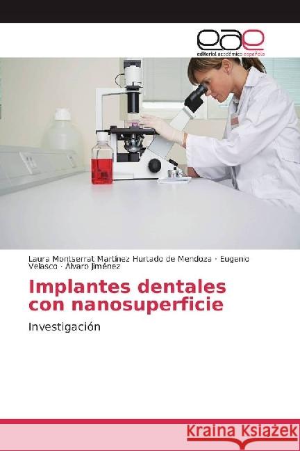 Implantes dentales con nanosuperficie : Investigación Martínez Hurtado de Mendoza, Laura Montserrat; Velasco, Eugenio; Jiménez, Álvaro 9783639530353 Editorial Académica Española