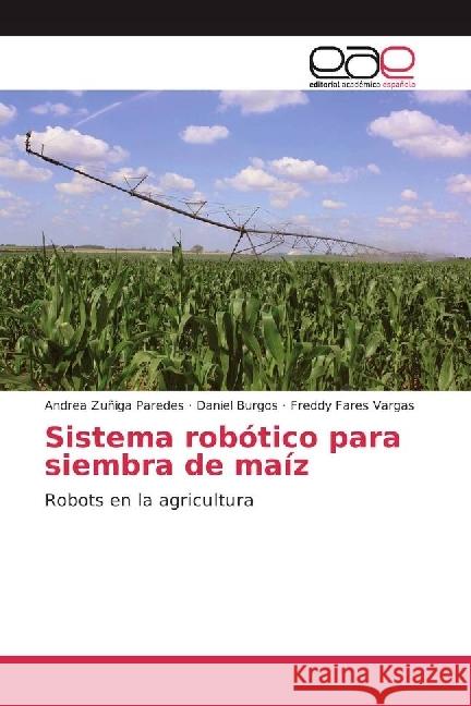 Sistema robótico para siembra de maíz : Robots en la agricultura Zuñiga Paredes, Andrea; Burgos, Daniel; Fares Vargas, Freddy 9783639530438