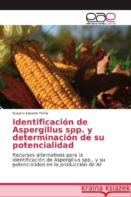 Identificación de Aspergillus spp. y determinación de su potencialidad : Recursos alternativos para la identificación de Aspergillus spp., y su potencialidad en la producción de AF Lozano Muñiz, Susana 9783639530582
