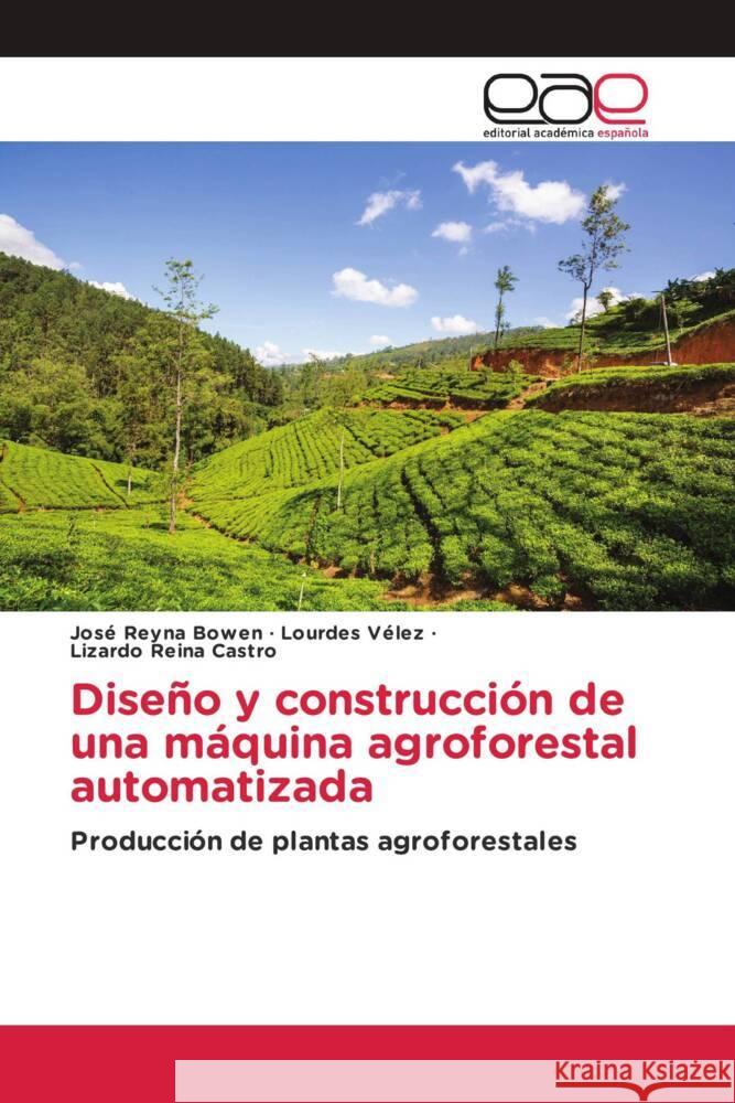 Diseño y construcción de una máquina agroforestal automatizada Reyna Bowen, José, Vélez, Lourdes, Reina Castro, Lizardo 9783639530810