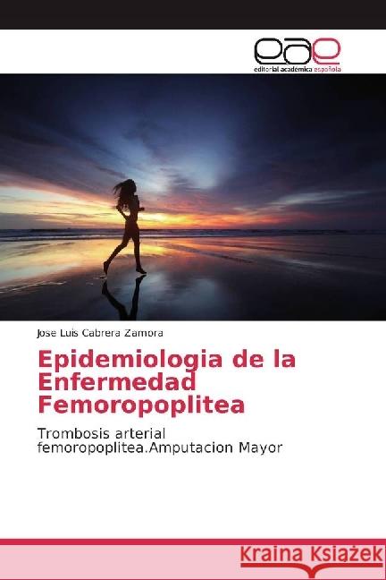 Epidemiologia de la Enfermedad Femoropoplitea : Trombosis arterial femoropoplitea.Amputacion Mayor Cabrera Zamora, Jose Luis 9783639531022 Editorial Académica Española