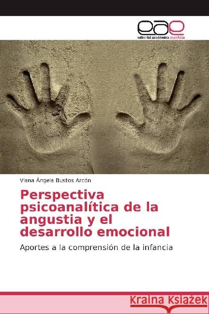 Perspectiva psicoanalítica de la angustia y el desarrollo emocional : Aportes a la comprensión de la infancia Bustos Arcón, Viana Ángela 9783639531169