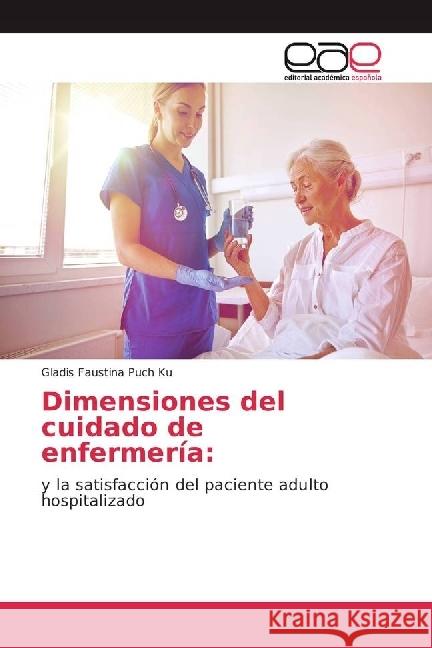 Dimensiones del cuidado de enfermería: : y la satisfacción del paciente adulto hospitalizado Puch Ku, Gladis Faustina 9783639531596