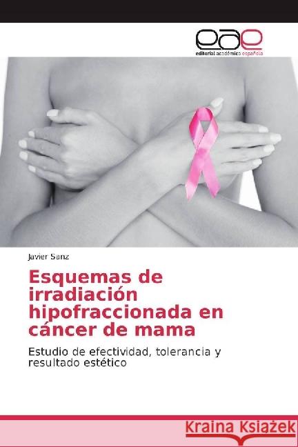 Esquemas de irradiación hipofraccionada en cáncer de mama : Estudio de efectividad, tolerancia y resultado estético Sanz, Javier 9783639531824