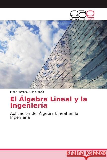 El Álgebra Lineal y la Ingeniería : Aplicación del Álgebra Lineal en la Ingeniería Ruiz García, María Teresa 9783639532081