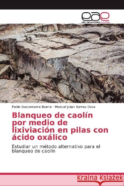 Blanqueo de caolín por medio de lixiviación en pilas con ácido oxálico : Estudiar un método alternativo para el blanqueo de caolín Bustamante Baena, Pablo; Barros Daza, Manuel Julian 9783639532333