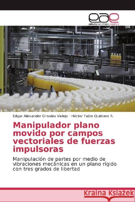 Manipulador plano movido por campos vectoriales de fuerzas impulsoras : Manipulación de partes por medio de vibraciones mecánicas en un plano rígido con tres grados de libertad Grisales Vallejo, Edgar Alexander; Quintero R., Héctor Fabio 9783639532913 Editorial Académica Española