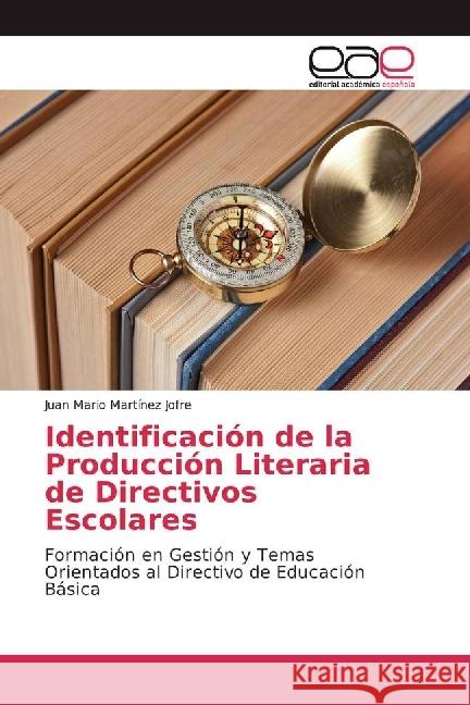Identificación de la Producción Literaria de Directivos Escolares : Formación en Gestión y Temas Orientados al Directivo de Educación Básica Martínez Jofre, Juan Mario 9783639533125