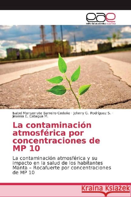 La contaminación atmosférica por concentraciones de MP 10 : La contaminación atmosférica y su impacto en la salud de los habitantes Manta - Rocafuerte por concentraciones de MP 10 Barreiro Cedeño, Isabel Monserrate; Rodríguez S., Johnny G.; Catagua M., Jesenia E. 9783639533767