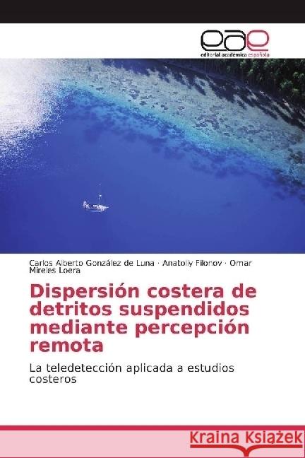 Dispersión costera de detritos suspendidos mediante percepción remota : La teledetección aplicada a estudios costeros González de Luna, Carlos Alberto; Filonov, Anatoliy; Mireles Loera, Omar 9783639533972