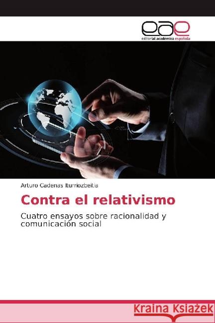 Contra el relativismo : Cuatro ensayos sobre racionalidad y comunicación social Cadenas Iturriozbeitia, Arturo 9783639534153