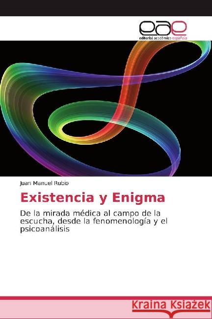 Existencia y Enigma : De la mirada médica al campo de la escucha, desde la fenomenología y el psicoanálisis Rubio, Juan Manuel 9783639534238