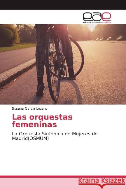 Las orquestas femeninas : La Orquesta Sinfónica de Mujeres de Madrid(OSMUM) García Lozano, Susana 9783639534504