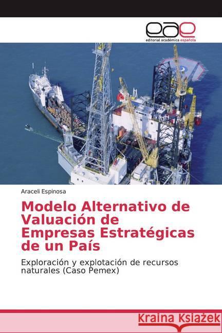 Modelo Alternativo de Valuación de Empresas Estratégicas de un País : Exploración y explotación de recursos naturales (Caso Pemex) Espinosa, Araceli 9783639534535