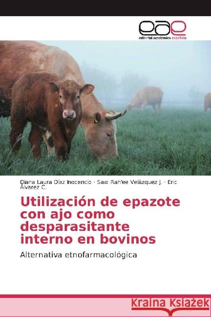 Utilización de epazote con ajo como desparasitante interno en bovinos : Alternativa etnofarmacológica Díaz Inocencio, Diana Laura; Álvarez C., Eric 9783639534658 Editorial Académica Española