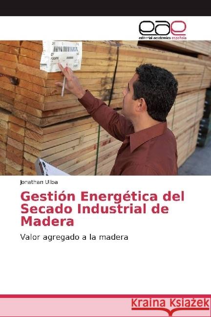 Gestión Energética del Secado Industrial de Madera : Valor agregado a la madera Ulloa, Jonathan 9783639535020 Editorial Académica Española