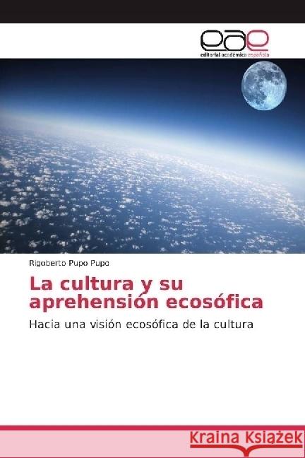 La cultura y su aprehensión ecosófica : Hacia una visión ecosófica de la cultura Pupo Pupo, Rigoberto 9783639535099 Editorial Académica Española