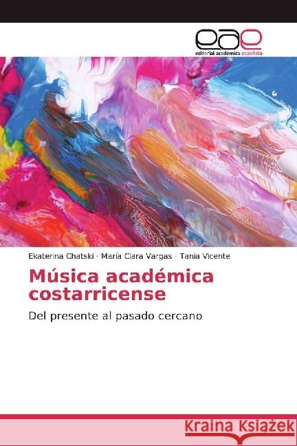 Música académica costarricense : Del presente al pasado cercano Chatski, Ekaterina; Vargas, María Clara; Vicente, Tania 9783639535129