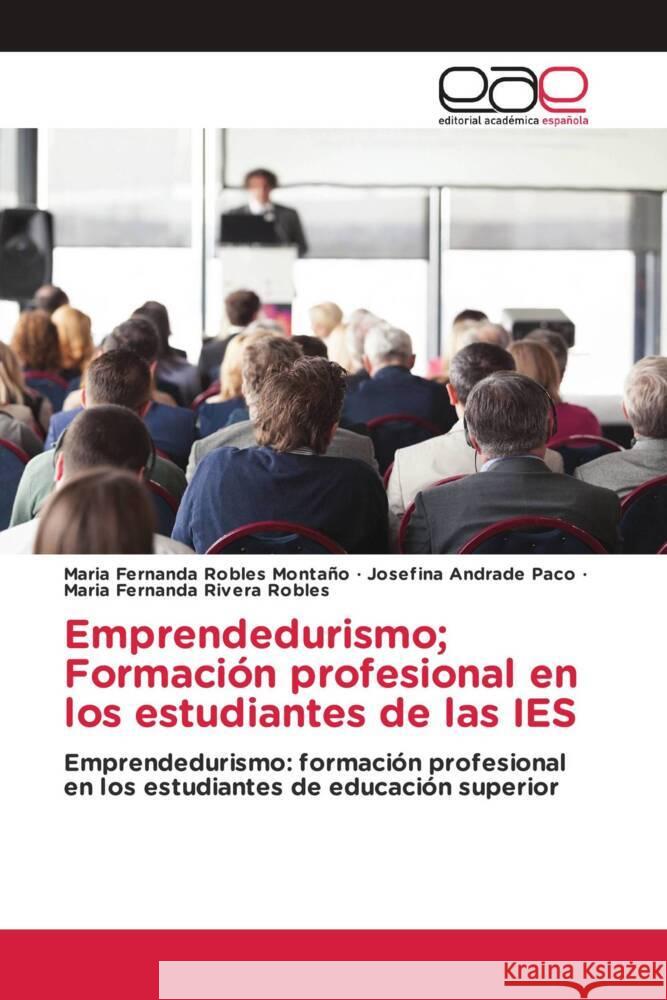 Emprendedurismo; Formación profesional en los estudiantes de las IES Robles Montaño, Maria Fernanda, Andrade Paco, Josefina, Rivera Robles, Maria Fernanda 9783639535211