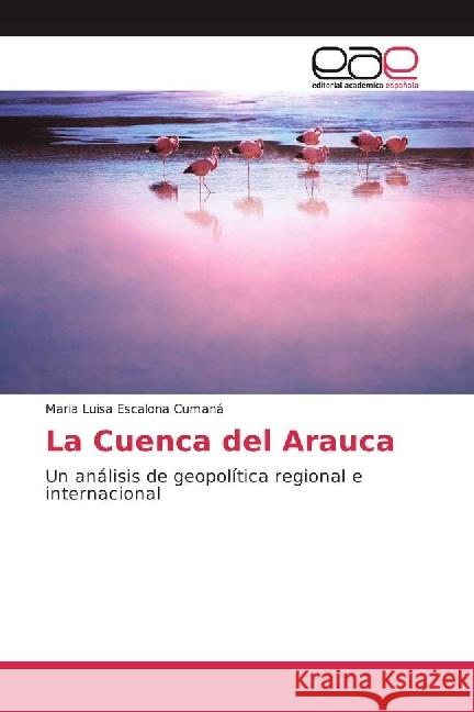 La Cuenca del Arauca : Un análisis de geopolítica regional e internacional Escalona Cumaná, Maria Luisa 9783639535495