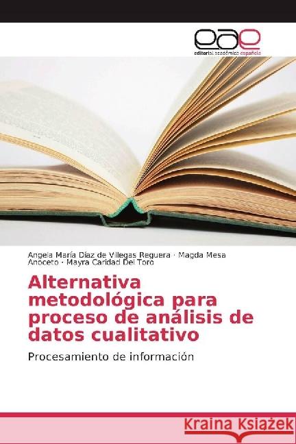 Alternativa metodológica para proceso de análisis de datos cualitativo : Procesamiento de información Díaz de Villegas Reguera, Angela María; Mesa Anoceto, Magda; Del Toro, Mayra Caridad 9783639535570