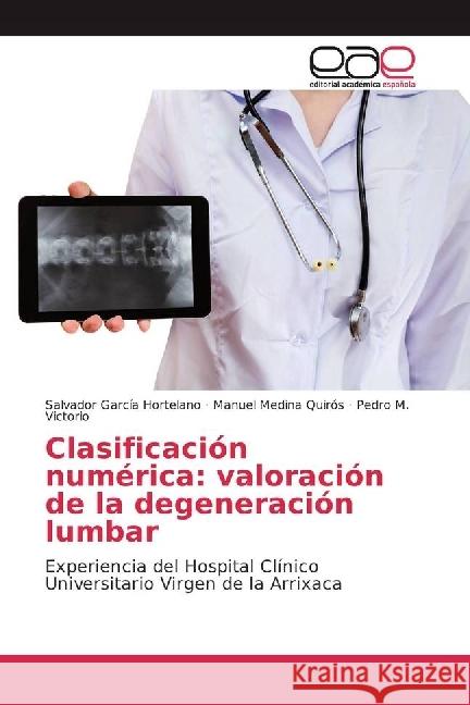 Clasificación numérica: valoración de la degeneración lumbar : Experiencia del Hospital Clínico Universitario Virgen de la Arrixaca García Hortelano, Salvador; Medina Quirós, Manuel; Victorio, Pedro M. 9783639535709