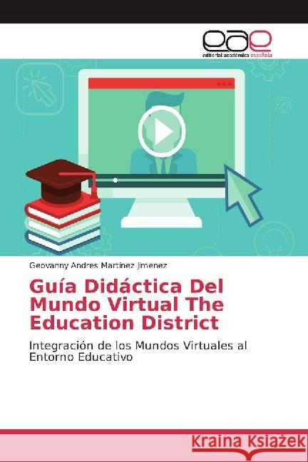 Guía Didáctica Del Mundo Virtual The Education District : Integración de los Mundos Virtuales al Entorno Educativo Martinez Jimenez, Geovanny Andres 9783639535846