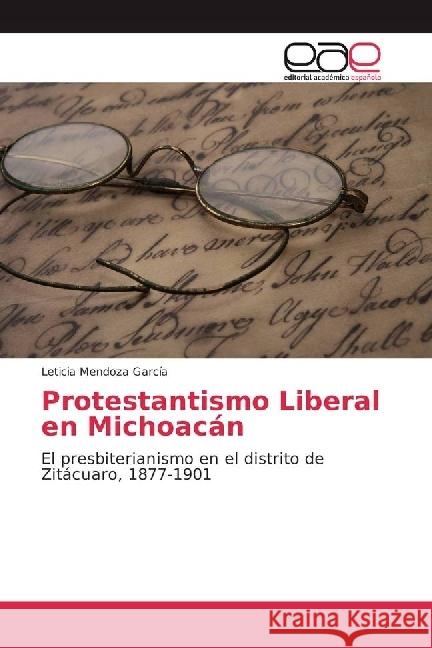 Protestantismo Liberal en Michoacán : El presbiterianismo en el distrito de Zitácuaro, 1877-1901 Mendoza García, Leticia 9783639536140