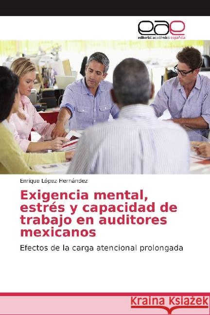 Exigencia mental, estrés y capacidad de trabajo en auditores mexicanos : Efectos de la carga atencional prolongada López Hernández, Enrique 9783639536249