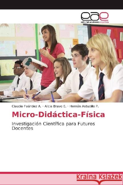 Micro-Didáctica-Física : Investigación Científica para Futuros Docentes Faúndez A., Claudio; Bravo E., Alicia; Astudillo P., Hernán 9783639536539 Editorial Académica Española