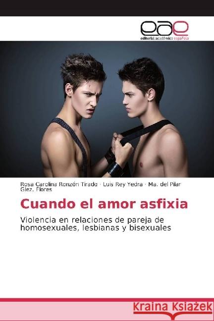 Cuando el amor asfixia : Violencia en relaciones de pareja de homosexuales, lesbianas y bisexuales Ronzón Tirado, Rosa Carolina; Yedra, Luis Rey; Glez. Flores, Ma. del Pilar 9783639536706