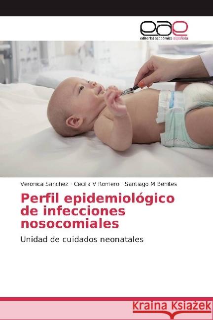 Perfil epidemiológico de infecciones nosocomiales : Unidad de cuidados neonatales Sanchez, Veronica; Romero, Cecilia V; Benites, Santiago M 9783639536713