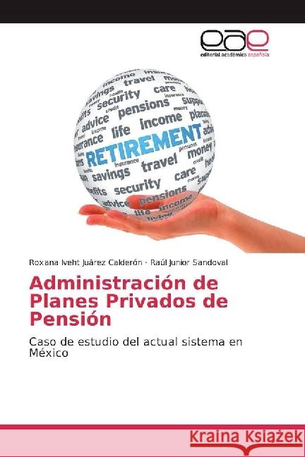 Administración de Planes Privados de Pensión : Caso de estudio del actual sistema en México Juárez Calderón, Roxana Iveht; Sandoval, Raúl Junior 9783639537727