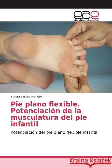 Pie plano flexible. Potenciación de la musculatura del pie infantil : Potenciación del pie plano flexible infantil. Castro Mendez, Aurora 9783639537949