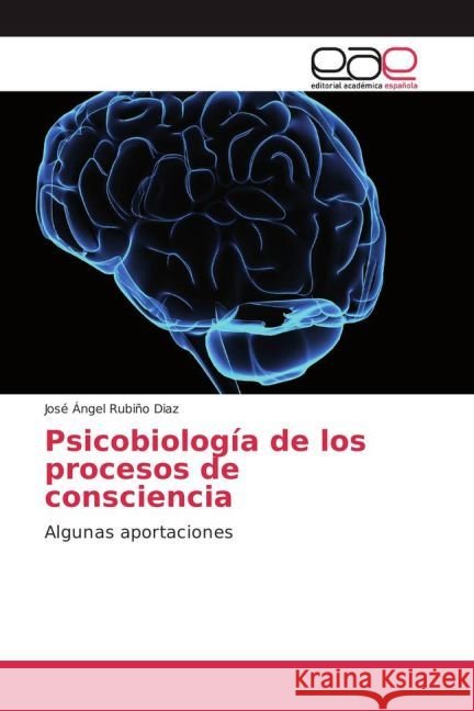 Psicobiología de los procesos de consciencia : Algunas aportaciones Rubiño Diaz, José Ángel 9783639538106