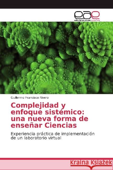 Complejidad y enfoque sistémico: una nueva forma de enseñar Ciencias : Experiencia práctica de implementación de un laboratorio virtual Francisco Rivero, Guillermo 9783639538212
