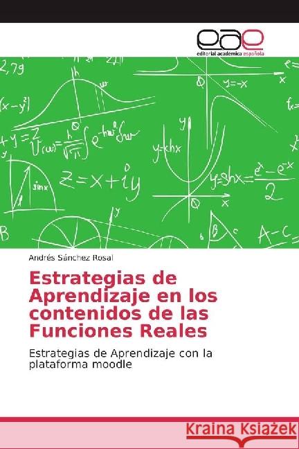 Estrategias de Aprendizaje en los contenidos de las Funciones Reales : Estrategias de Aprendizaje con la plataforma moodle Sánchez Rosal, Andrés 9783639538328