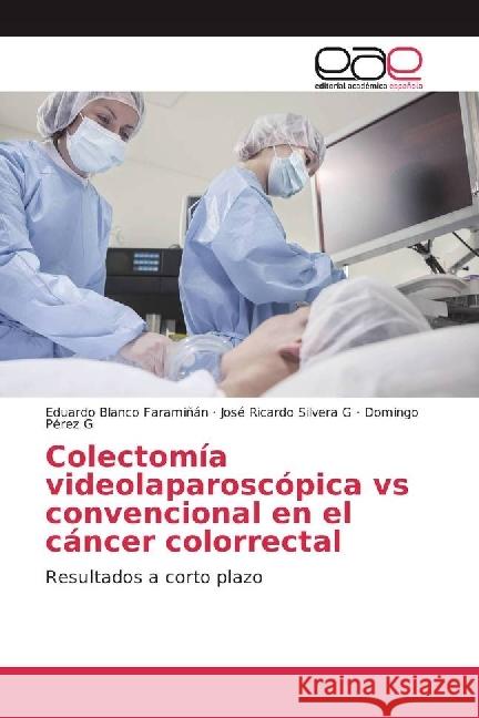 Colectomía videolaparoscópica vs convencional en el cáncer colorrectal : Resultados a corto plazo Blanco Faramiñán, Eduardo; Silvera G, José Ricardo; Pérez G, Domingo 9783639538366