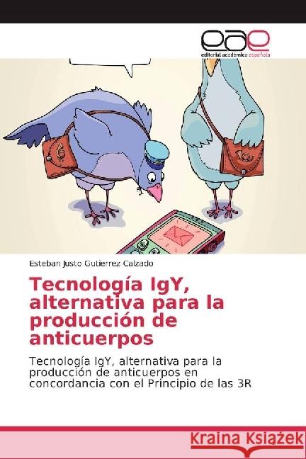 Tecnología IgY, alternativa para la producción de anticuerpos : Tecnología IgY, alternativa para la producción de anticuerpos en concordancia con el Principio de las 3R Gutierrez Calzado, Esteban Justo 9783639538502