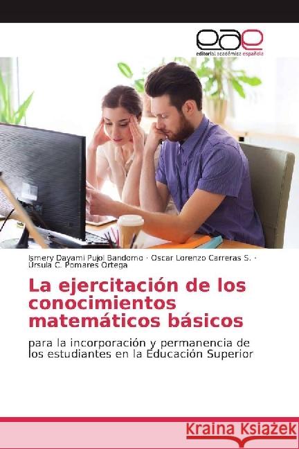La ejercitación de los conocimientos matemáticos básicos : para la incorporación y permanencia de los estudiantes en la Educación Superior Pujol Bandomo, Ismery Dayami; Carreras S., Oscar Lorenzo; Pomares Ortega, Úrsula C. 9783639539226